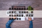 四月热点新闻盘点，风云变幻，社会脉动，四月社会风云录，热点新闻盘点速览