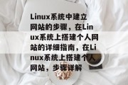 Linux系统中建立网站的步骤，在Linux系统上搭建个人网站的详细指南，在Linux系统上搭建个人网站，步骤详解