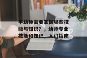 学幼师需要掌握哪些技能与知识?,幼师专业技能和知识,入门指南 学幼师需要掌握哪些技能与知识?,幼师专业技能和知识,入门指南