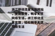 浙江移动流量充值网站，便捷服务，畅享无忧网络生活，浙江移动流量充值，轻松畅享无忧网络生活