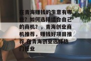 在青海赚钱的生意有哪些?如何选择适合自己的商机?,青海创业商机推荐,赚钱好项目推荐 在青海创业选择热门行业 在青海赚钱的生意有哪些?如何选择适合自己的商机?,青海创业商机推荐,赚钱好项目推荐 在青海创业选择热门行业