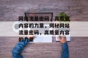网站流量密码，高质量内容的力量，揭秘网站流量密码，高质量内容的力量