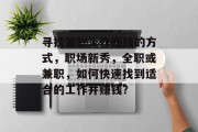 寻找兼职工作赚钱的方式,职场新秀,全职或兼职,如何快速找到适合的工作并赚钱? 寻找兼职工作赚钱的方式,职场新秀,全职或兼职,如何快速找到适合的工作并赚钱?