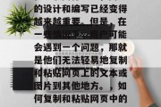 在互联网行业中,网页的设计和编写已经变得越来越重要。但是,在一些情况下,用户可能会遇到一个问题,那就是他们无法轻易地复制和粘贴网页上的文本或图片到其他地方。,如何复制和粘贴网页中的文本和图片到其他地方 在互联网行业中,网页的设计和编写已经变得越来越重要。但是,在一些情况下,用户可能会遇到一个问题,那就是他们无法轻易地复制和粘贴网页上的文本或图片到其他地方。,如何复制和粘贴网页中的文本和图片到其他地方
