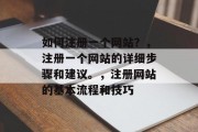 如何注册一个网站?,注册一个网站的详细步骤和建议。,注册网站的基本流程和技巧 如何注册一个网站?,注册一个网站的详细步骤和建议。,注册网站的基本流程和技巧
