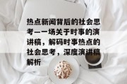 热点新闻背后的社会思考—一场关于时事的演讲稿，解码时事热点的社会思考，深度演讲稿解析