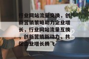行业网站流量交换，创新营销策略助力企业增长，行业网站流量互换，创新营销新动力，共促企业增长腾飞