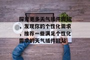 探索更多天气插件网站,发现你的个性化需求,推荐一些满足个性化需求的天气插件网站 探索更多天气插件网站,发现你的个性化需求,推荐一些满足个性化需求的天气插件网站