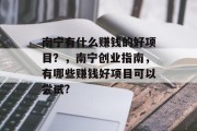 南宁有什么赚钱的好项目?,南宁创业指南,有哪些赚钱好项目可以尝试? 南宁有什么赚钱的好项目?,南宁创业指南,有哪些赚钱好项目可以尝试?