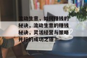 流动生意,如何赚钱的秘诀,流动生意的赚钱秘诀,灵活经营与策略并行的成功之道 流动生意,如何赚钱的秘诀,流动生意的赚钱秘诀,灵活经营与策略并行的成功之道