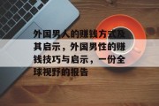 外国男人的赚钱方式及其启示,外国男性的赚钱技巧与启示,一份全球视野的报告 外国男人的赚钱方式及其启示,外国男性的赚钱技巧与启示,一份全球视野的报告