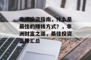 非洲投资指南,什么是最佳的赚钱方式?,非洲财富之道,最佳投资选择汇总