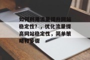 如何利用流量提升网站稳定性?,优化流量提高网站稳定性,简单策略和步骤 如何利用流量提升网站稳定性?,优化流量提高网站稳定性,简单策略和步骤