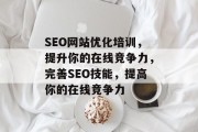 SEO网站优化培训,提升你的在线竞争力,完善SEO技能,提高你的在线竞争力 SEO网站优化培训,提升你的在线竞争力,完善SEO技能,提高你的在线竞争力