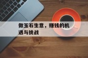 做玉石生意,赚钱的机遇与挑战 做玉石生意,赚钱的机遇与挑战