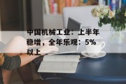 中国机械工业:上半年稳增,全年乐观:5%以上 中国机械工业:上半年稳增,全年乐观:5%以上