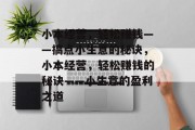 小本经营,轻松赚钱——搞点小生意的秘诀,小本经营,轻松赚钱的秘诀——小生意的盈利之道 小本经营,轻松赚钱——搞点小生意的秘诀,小本经营,轻松赚钱的秘诀——小生意的盈利之道
