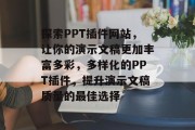 探索PPT插件网站,让你的演示文稿更加丰富多彩,多样化的PPT插件,提升演示文稿质量的最佳选择 探索PPT插件网站,让你的演示文稿更加丰富多彩,多样化的PPT插件,提升演示文稿质量的最佳选择