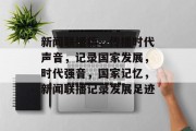 新闻联播稿，传播时代声音，记录国家发展，时代强音，国家记忆，新闻联播记录发展足迹