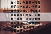 在中国,创业是一种冒险的生活方式,但是只要选择正确,它也可以带来丰厚的回报。下面是一些关于中国创业赚钱的建议。,成为中国创业人的最佳选择,如何赚钱和享受冒险 在中国,创业是一种冒险的生活方式,但是只要选择正确,它也可以带来丰厚的回报。下面是一些关于中国创业赚钱的建议。,成为中国创业人的最佳选择,如何赚钱和享受冒险