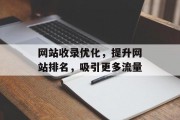 网站收录优化,提升网站排名,吸引更多流量 网站收录优化,提升网站排名,吸引更多流量