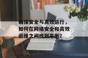 确保安全与高效运行，如何在网络安全和高效运维之间找到平衡？