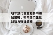 明年热门生意趋势与赚钱策略,明年热门生意趋势与赚钱策略 明年热门生意趋势与赚钱策略,明年热门生意趋势与赚钱策略