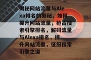 揭秘网站流量与Alexa排名的奥秘，如何提升网站流量，抢占搜索引擎排名，解码流量与Alexa排名，提升网站流量，征服搜索引擎之道