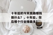 十年后的今天我最赚钱做什么?,十年后,你在哪个行业赚最多? 十年后的今天我最赚钱做什么?,十年后,你在哪个行业赚最多?