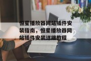 恒星播放器网站插件安装指南,恒星播放器网站插件安装详细教程 恒星播放器网站插件安装指南,恒星播放器网站插件安装详细教程