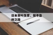 日本茶叶生意,探寻盈利之路 日本茶叶生意,探寻盈利之路