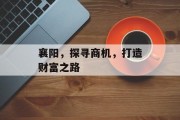 襄阳,探寻商机,打造财富之路 襄阳,探寻商机,打造财富之路