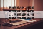 揭秘娱乐八卦，明星解说视频背后的故事与魅力，娱乐幕后揭秘，明星解说视频的风采与故事