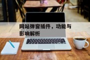 网站弹窗插件,功能与影响解析 网站弹窗插件,功能与影响解析