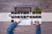 网站钩子插件,提升网站功能与用户体验的利器 网站钩子插件,提升网站功能与用户体验的利器