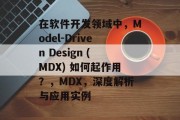在软件开发领域中,Model-Driven Design (MDX) 如何起作用?,MDX,深度解析与应用实例 在软件开发领域中,Model-Driven Design (MDX) 如何起作用?,MDX,深度解析与应用实例
