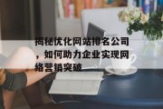 揭秘优化网站排名公司,如何助力企业实现网络营销突破 揭秘优化网站排名公司,如何助力企业实现网络营销突破