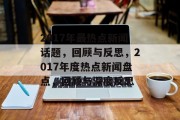 2017年最热点新闻话题，回顾与反思，2017年度热点新闻盘点，回顾与深度反思