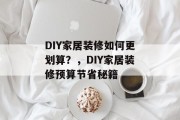 DIY家居装修如何更划算?,DIY家居装修预算节省秘籍 DIY家居装修如何更划算?,DIY家居装修预算节省秘籍