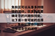免税区可以从事多种赚钱的活动,但首先需要确定您的兴趣和技能。以下是一些可能的选择。,免税区赚钱,如何选择适合您的活动 免税区可以从事多种赚钱的活动,但首先需要确定您的兴趣和技能。以下是一些可能的选择。,免税区赚钱,如何选择适合您的活动