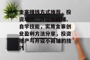 金寨赚钱方式推荐,投资地产、开设小商铺、自学技能,实用金寨创业盈利方法分享,投资地产与开设小商铺的技巧 金寨赚钱方式推荐,投资地产、开设小商铺、自学技能,实用金寨创业盈利方法分享,投资地产与开设小商铺的技巧