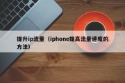 提升ip流量（iphone提高流量速度的方法）