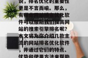在当前的互联网环境中，搜索引擎已经成为用户获取信息的主要途径。而对于企业的网站来说，排名优化的重要性更是不言而喻。那么，有哪些网站排名优化软件可以帮助我们提高网站的搜索引擎排名呢？本文将为你介绍几款主流的网站排名优化软件，并通过它们的特点、优势和使用方法来帮助你更好地了解和选择合适的工具。，推荐5款知名网站排名优化软件，助企业提升排名