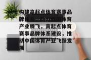 构建高起点体育赛事品牌体系，助力我国体育产业腾飞，高起点体育赛事品牌体系建设，推动中国体育产业飞跃发展