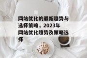 网站优化的最新趋势与选择策略，2023年网站优化趋势及策略选择