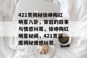 421页揭秘徐峥陶红明星八卦，背后的故事与情感纠葛，徐峥陶红明星秘闻，421页深度揭秘情感纠葛
