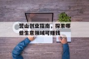 营山创业指南,探索哪些生意领域可赚钱 营山创业指南,探索哪些生意领域可赚钱