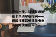 轻松一步,福建联通流量卡申请尽在指尖——详解福建联通流量卡申请网站使用指南 轻松一步,福建联通流量卡申请尽在指尖——详解福建联通流量卡申请网站使用指南