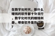 在数字化时代,做什么赚钱的软件都十分流行,数字化时代的赚钱利器,哪些软件是热门的? 在数字化时代,做什么赚钱的软件都十分流行,数字化时代的赚钱利器,哪些软件是热门的?