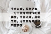 生意兴隆，盈利之本——论生意好才赚钱的重要性，生意兴隆，盈利之本，论生意好才赚钱的重要性